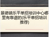 景德镇乐平单招培训中心哪里有靠谱的(乐平单招培训推荐)