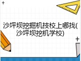 沙坪坝挖掘机技校上哪找(沙坪坝挖机学校)
