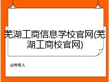 芜湖工商信息学校官网(芜湖工商校官网)