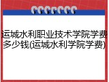 运城水利职业技术学院学费多少钱(运城水利学院学费)
