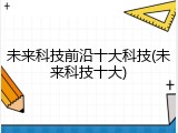 未来科技前沿十大科技(未来科技十大)