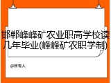 邯郸峰峰矿农业职高学校读几年毕业(峰峰矿农职学制)