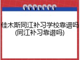 佳木斯同江补习学校靠谱吗(同江补习靠谱吗)