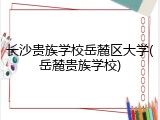 长沙贵族学校岳麓区大学(岳麓贵族学校)