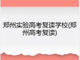 郑州实验高考复读学校(郑州高考复读)
