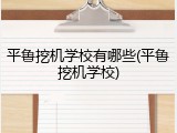平鲁挖机学校有哪些(平鲁挖机学校)