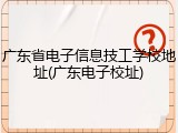 广东省电子信息技工学校地址(广东电子校址)