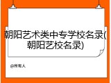 朝阳艺术类中专学校名录(朝阳艺校名录)