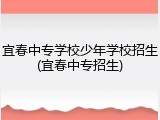 宜春中专学校少年学校招生(宜春中专招生)