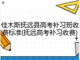 佳木斯抚远县高考补习班收费标准(抚远高考补习收费)