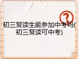 初三复读生能参加中考吗(初三复读可中考)