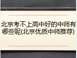 北京考不上高中好的中师有哪些呢(北京优质中师推荐)