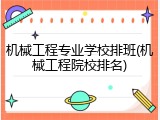 机械工程专业学校排班(机械工程院校排名)