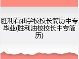 胜利石油学校校长简历中专毕业(胜利油校校长中专简历)