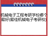 机械电子工程考研学校哪个最好(最佳机械电子考研校)