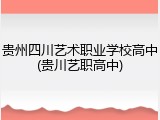 贵州四川艺术职业学校高中(贵川艺职高中)