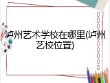 泸州艺术学校在哪里(泸州艺校位置)