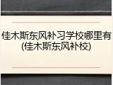 佳木斯东风补习学校哪里有(佳木斯东风补校)