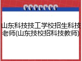 山东科技技工学校招生科技老师(山东技校招科技教师)