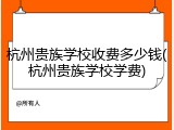 杭州贵族学校收费多少钱(杭州贵族学校学费)