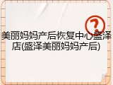 美丽妈妈产后恢复中心盛泽店(盛泽美丽妈妈产后)
