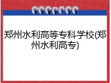 郑州水利高等专科学校(郑州水利高专)