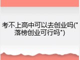 考不上高中可以去创业吗("落榜创业可行吗")