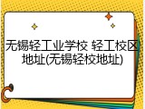 无锡轻工业学校 轻工校区地址(无锡轻校地址)