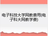 电子科技大学网教费用(电子科大网教学费)