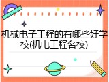 机械电子工程的有哪些好学校(机电工程名校)