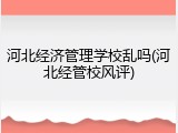 河北经济管理学校乱吗(河北经管校风评)