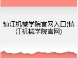 镇江机械学院官网入口(镇江机械学院官网)
