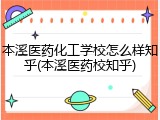 本溪医药化工学校怎么样知乎(本溪医药校知乎)