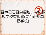 晋中灵石县单招培训学校正规学校有那些(灵石正规单招学校)
