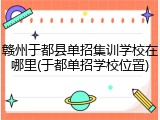 赣州于都县单招集训学校在哪里(于都单招学校位置)