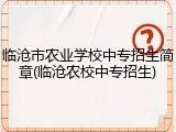 临沧市农业学校中专招生简章(临沧农校中专招生)