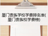 厦门贵族学校学费排名表(厦门贵族校学费榜)