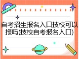 自考招生报名入口技校可以报吗(技校自考报名入口)