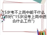 15岁考不上高中能干什么工作好("15岁没考上高中适合什么工作")