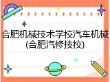 合肥机械技术学校汽车机械(合肥汽修技校)
