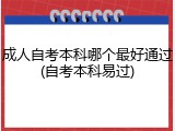 成人自考本科哪个最好通过(自考本科易过)