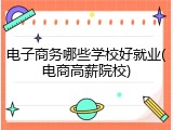电子商务哪些学校好就业(电商高薪院校)