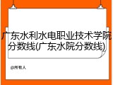 广东水利水电职业技术学院分数线(广东水院分数线)