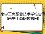 南宁工商职业技术学校官网(南宁工商职校官网)