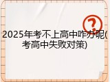 2025年考不上高中咋办呢(考高中失败对策)