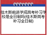 佳木斯前进学成高考补习学校是全日制吗(佳木斯高考补习全日制)
