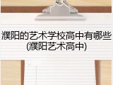 濮阳的艺术学校高中有哪些(濮阳艺术高中)