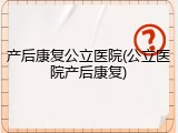 产后康复公立医院(公立医院产后康复)