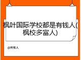 枫叶国际学校都是有钱人(枫校多富人)