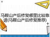 马鞍山产后修复哪里比较靠谱(马鞍山产后修复推荐)